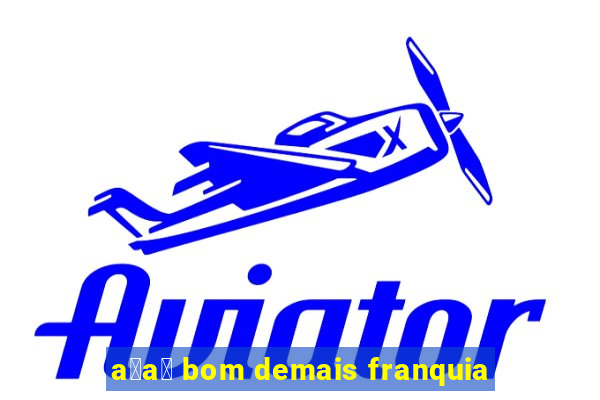 a莽a铆 bom demais franquia